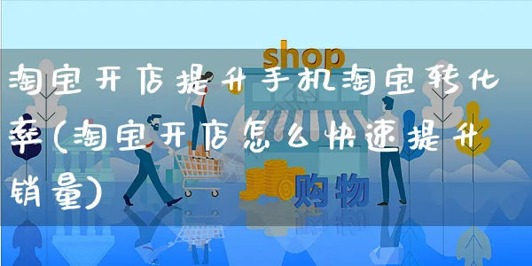 淘宝开店提升手机淘宝转化率(淘宝开店怎么快速提升销量)_https://www.dczgxj.com_虾皮电商_第1张