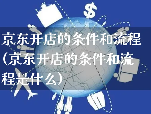 京东开店的条件和流程(京东开店的条件和流程是什么)_https://www.dczgxj.com_视频号_第1张