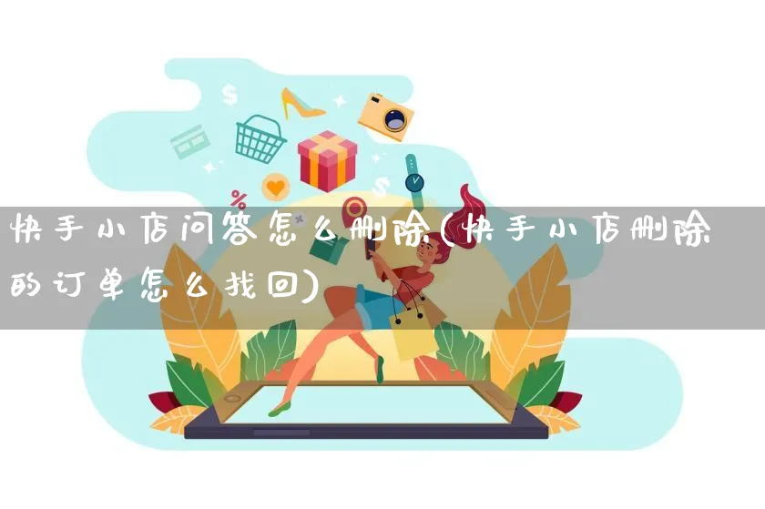 快手小店问答怎么删除(快手小店删除的订单怎么找回)_https://www.dczgxj.com_快手电商_第1张