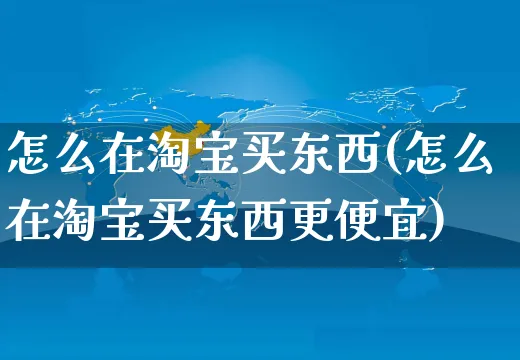 怎么在淘宝买东西(怎么在淘宝买东西更便宜)_https://www.dczgxj.com_电商工具推荐_第1张