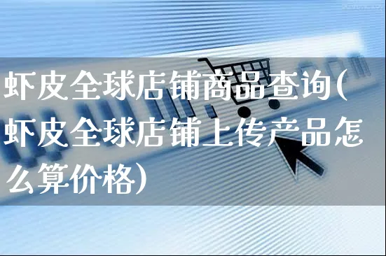 虾皮全球店铺商品查询(虾皮全球店铺上传产品怎么算价格)_https://www.dczgxj.com_虾皮电商_第1张