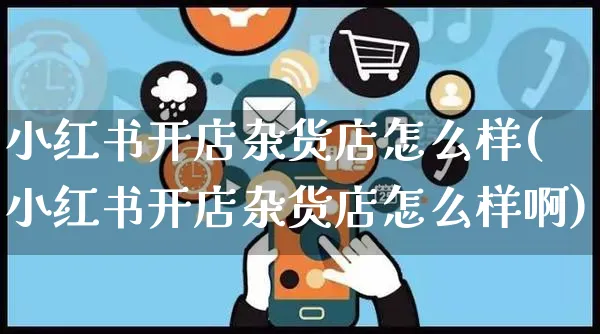 小红书开店杂货店怎么样(小红书开店杂货店怎么样啊)_https://www.dczgxj.com_小红书_第1张