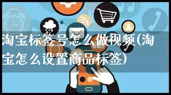 淘宝标签号怎么做视频(淘宝怎么设置商品标签)_https://www.dczgxj.com_视频号_第1张