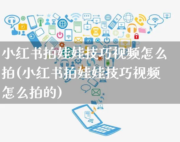 小红书拍娃娃技巧视频怎么拍(小红书拍娃娃技巧视频怎么拍的)_https://www.dczgxj.com_小红书_第1张