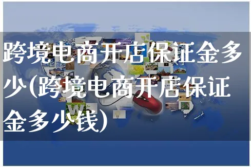 跨境电商开店保证金多少(跨境电商开店保证金多少钱)_https://www.dczgxj.com_淘宝_第1张