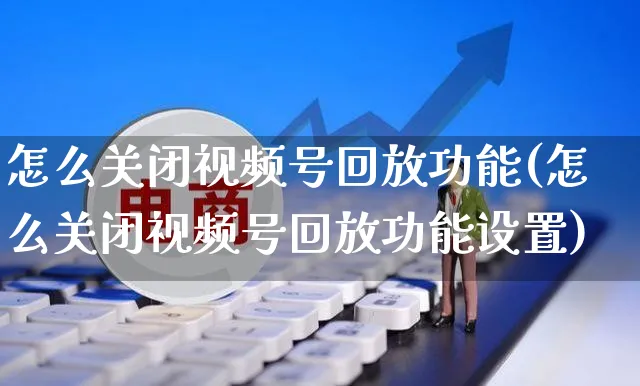 怎么关闭视频号回放功能(怎么关闭视频号回放功能设置)_https://www.dczgxj.com_视频号_第1张