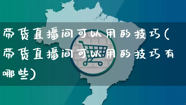 带货直播间可以用的技巧(带货直播间可以用的技巧有哪些)_https://www.dczgxj.com_直播带货_第1张