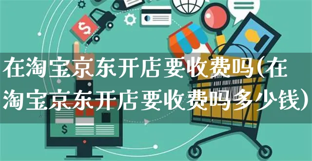 在淘宝京东开店要收费吗(在淘宝京东开店要收费吗多少钱)_https://www.dczgxj.com_小红书_第1张