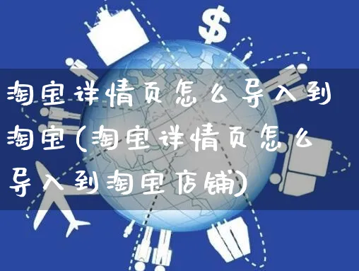 淘宝详情页怎么导入到淘宝(淘宝详情页怎么导入到淘宝店铺)_https://www.dczgxj.com_运营模式/资讯_第1张