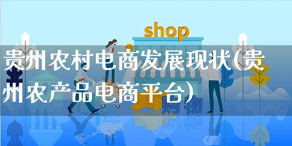 贵州农村电商发展现状(贵州农产品电商平台)_https://www.dczgxj.com_虾皮电商_第1张