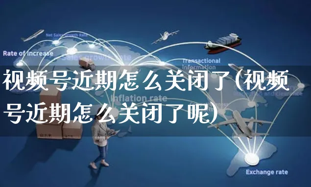 视频号近期怎么关闭了(视频号近期怎么关闭了呢)_https://www.dczgxj.com_视频号_第1张