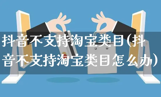 抖音不支持淘宝类目(抖音不支持淘宝类目怎么办)_https://www.dczgxj.com_快手电商_第1张