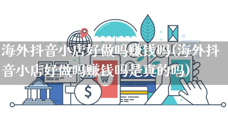 海外抖音小店好做吗赚钱吗(海外抖音小店好做吗赚钱吗是真的吗)_https://www.dczgxj.com_海外抖音_第1张