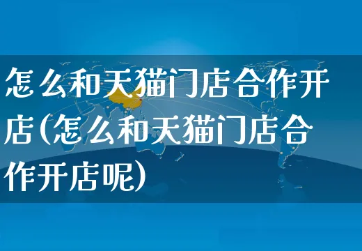 怎么和天猫门店合作开店(怎么和天猫门店合作开店呢)_https://www.dczgxj.com_京东_第1张