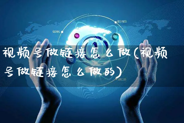 视频号做链接怎么做(视频号做链接怎么做的)_https://www.dczgxj.com_视频号_第1张