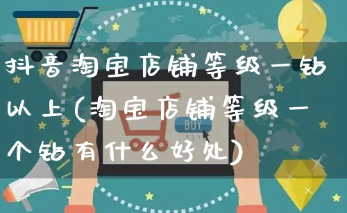 抖音淘宝店铺等级一钻以上(淘宝店铺等级一个钻有什么好处)_https://www.dczgxj.com_直播带货_第1张