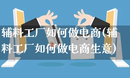 辅料工厂如何做电商(辅料工厂如何做电商生意)_https://www.dczgxj.com_运营模式/资讯_第1张