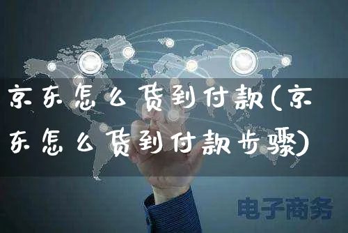 京东怎么货到付款(京东怎么货到付款步骤)_https://www.dczgxj.com_抖音小店_第1张