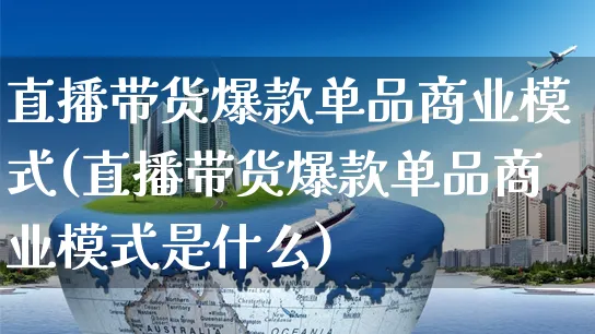 直播带货爆款单品商业模式(直播带货爆款单品商业模式是什么)_https://www.dczgxj.com_直播带货_第1张