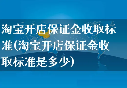 淘宝开店保证金收取标准(淘宝开店保证金收取标准是多少)_https://www.dczgxj.com_虾皮电商_第1张