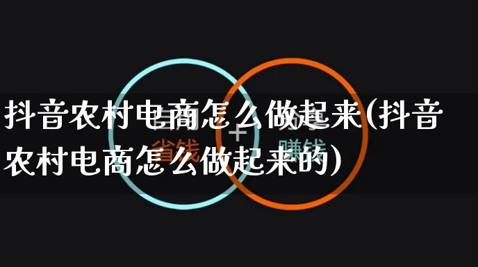 抖音农村电商怎么做起来(抖音农村电商怎么做起来的)_https://www.dczgxj.com_虾皮电商_第1张