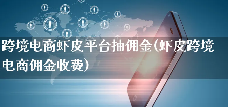 跨境电商虾皮平台抽佣金(虾皮跨境电商佣金收费)_https://www.dczgxj.com_虾皮电商_第1张