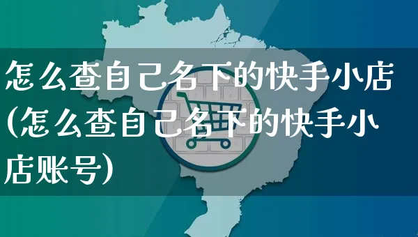 怎么查自己名下的快手小店(怎么查自己名下的快手小店账号)_https://www.dczgxj.com_快手电商_第1张