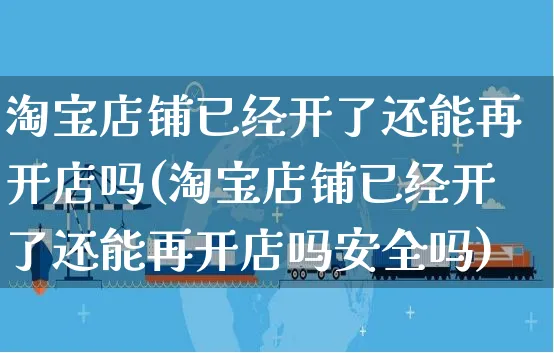 淘宝店铺已经开了还能再开店吗(淘宝店铺已经开了还能再开店吗安全吗)_https://www.dczgxj.com_闲鱼_第1张