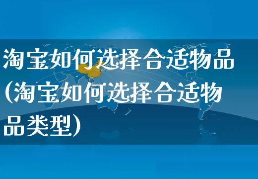 淘宝如何选择合适物品(淘宝如何选择合适物品类型)_https://www.dczgxj.com_淘宝_第1张