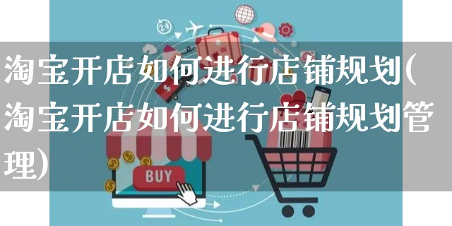 淘宝开店如何进行店铺规划(淘宝开店如何进行店铺规划管理)_https://www.dczgxj.com_电商工具推荐_第1张