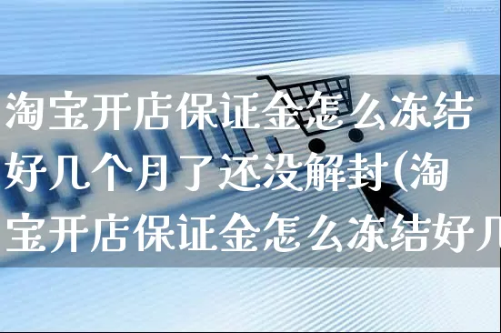 淘宝开店保证金怎么冻结好几个月了还没解封(淘宝开店保证金怎么冻结好几个月了还没解封呢)_https://www.dczgxj.com_直播带货_第1张