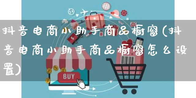 抖音电商小助手商品橱窗(抖音电商小助手商品橱窗怎么设置)_https://www.dczgxj.com_京东_第1张