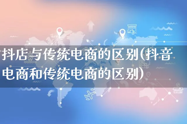 抖店与传统电商的区别(抖音电商和传统电商的区别)_https://www.dczgxj.com_快手电商_第1张