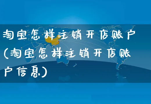 淘宝怎样注销开店账户(淘宝怎样注销开店账户信息)_https://www.dczgxj.com_淘宝_第1张