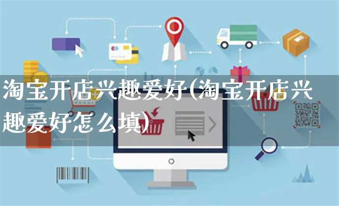 淘宝开店兴趣爱好(淘宝开店兴趣爱好怎么填)_https://www.dczgxj.com_抖音小店_第1张