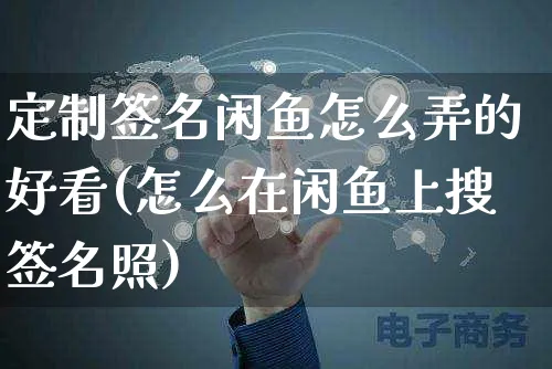 定制签名闲鱼怎么弄的好看(怎么在闲鱼上搜签名照)_https://www.dczgxj.com_闲鱼_第1张