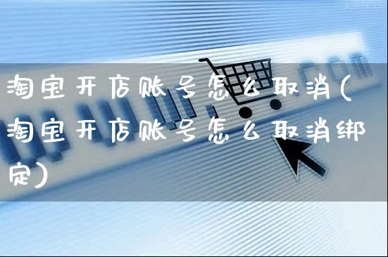 淘宝开店账号怎么取消(淘宝开店账号怎么取消绑定)_https://www.dczgxj.com_小红书_第1张