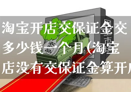 淘宝开店交保证金交多少钱一个月(淘宝店没有交保证金算开店吗)_https://www.dczgxj.com_直播带货_第1张