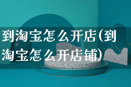 到淘宝怎么开店(到淘宝怎么开店铺)_https://www.dczgxj.com_小红书_第1张