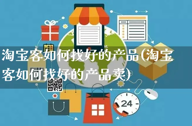 淘宝客如何找好的产品(淘宝客如何找好的产品卖)_https://www.dczgxj.com_淘宝电商_第1张