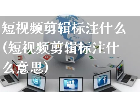 短视频剪辑标注什么(短视频剪辑标注什么意思)_https://www.dczgxj.com_电商工具推荐_第1张