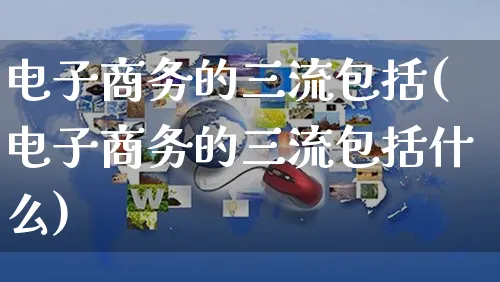 电子商务的三流包括(电子商务的三流包括什么)_https://www.dczgxj.com_亚马逊电商_第1张