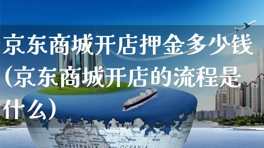 京东商城开店押金多少钱(京东商城开店的流程是什么)_https://www.dczgxj.com_快手电商_第1张