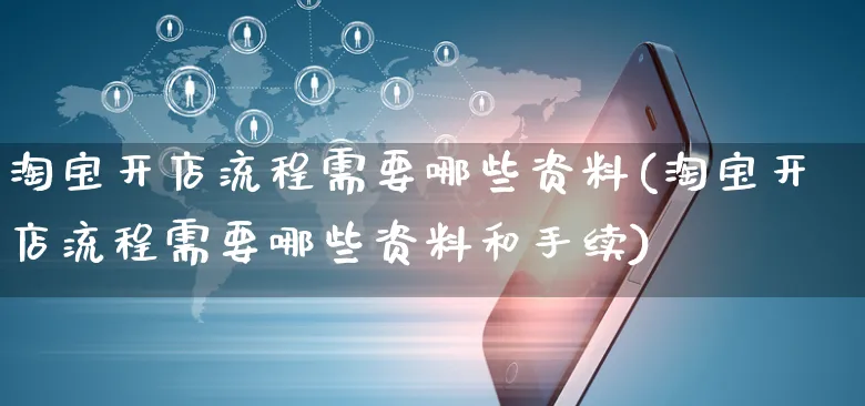 淘宝开店流程需要哪些资料(淘宝开店流程需要哪些资料和手续)_https://www.dczgxj.com_小红书_第1张