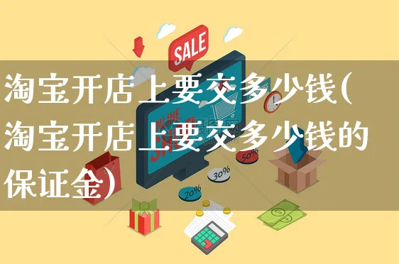 淘宝开店上要交多少钱(淘宝开店上要交多少钱的保证金)_https://www.dczgxj.com_直播带货_第1张