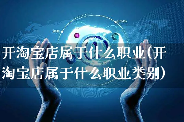 开淘宝店属于什么职业(开淘宝店属于什么职业类别)_https://www.dczgxj.com_快手电商_第1张