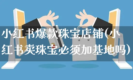 小红书爆款珠宝店铺(小红书卖珠宝必须加基地吗)_https://www.dczgxj.com_小红书_第1张