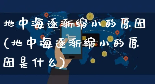 地中海逐渐缩小的原因(地中海逐渐缩小的原因是什么)_https://www.dczgxj.com_运营模式/资讯_第1张