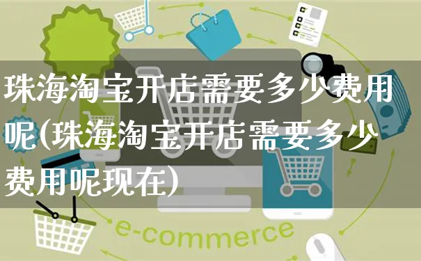 珠海淘宝开店需要多少费用呢(珠海淘宝开店需要多少费用呢现在)_https://www.dczgxj.com_淘宝_第1张