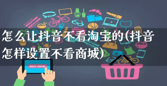 怎么让抖音不看淘宝的(抖音怎样设置不看商城)_https://www.dczgxj.com_运营模式_第1张